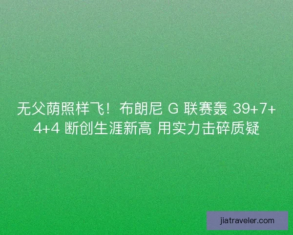 无父荫照样飞!布朗尼 G 联赛轰 39+7+4+4 断创生涯新高 用实力击碎质疑 无父荫照样飞!布朗尼 G 联赛轰 39+7+4+4 断创生涯新高 用实力击碎质疑