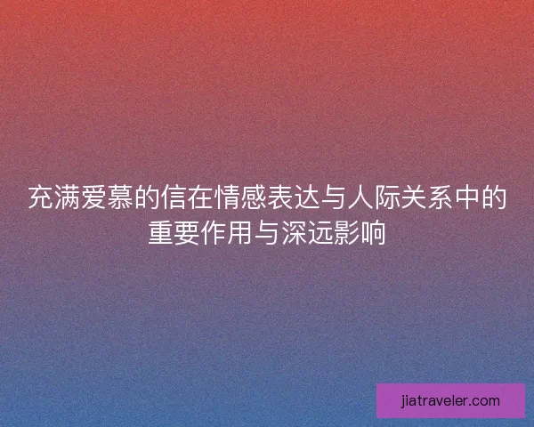 充满爱慕的信在情感表达与人际关系中的重要作用与深远影响