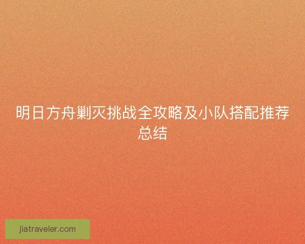 明日方舟剿灭挑战全攻略及小队搭配推荐总结 明日方舟剿灭挑战全攻略及小队搭配推荐总结