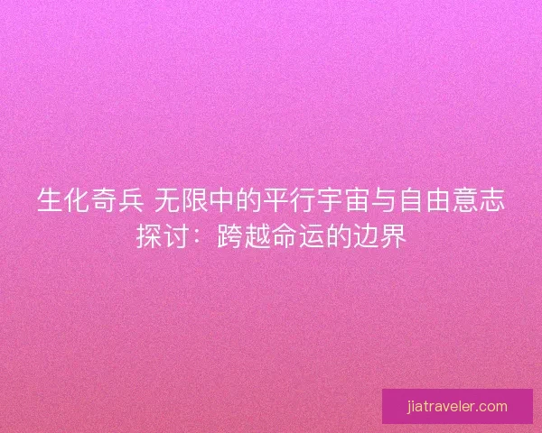 生化奇兵 无限中的平行宇宙与自由意志探讨：跨越命运的边界
