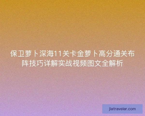 保卫萝卜深海11关卡金萝卜高分通关布阵技巧详解实战视频图文全解析