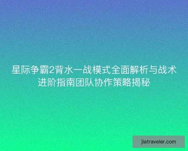 星际争霸2背水一战模式全面解析与战术进阶指南团队协作策略揭秘