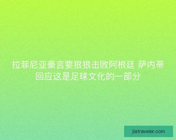 拉菲尼亚豪言要狠狠击败阿根廷 萨内蒂回应这是足球文化的一部分