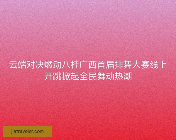 云端对决燃动八桂广西首届排舞大赛线上开跳掀起全民舞动热潮