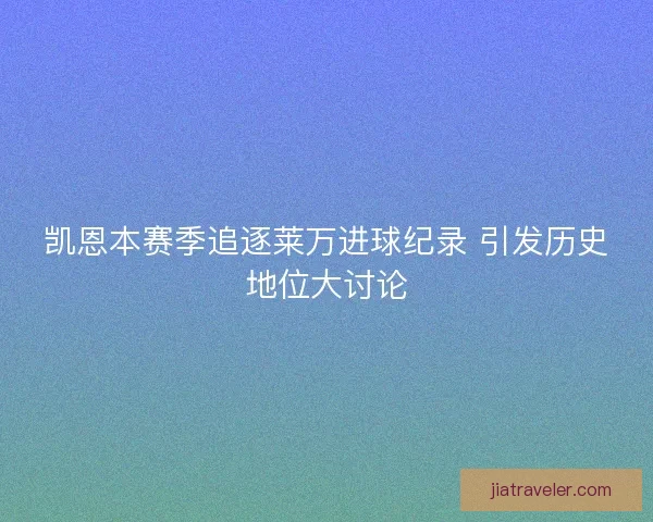 凯恩本赛季追逐莱万进球纪录 引发历史地位大讨论