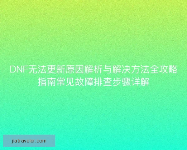 DNF无法更新原因解析与解决方法全攻略指南常见故障排查步骤详解 DNF无法更新原因解析与解决方法全攻略指南常见故障排查步骤详解