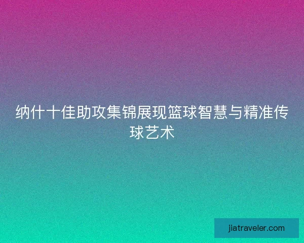 纳什十佳助攻集锦展现篮球智慧与精准传球艺术 纳什十佳助攻集锦展现篮球智慧与精准传球艺术