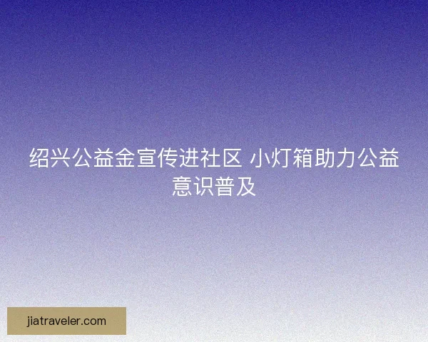 绍兴公益金宣传进社区 小灯箱助力公益意识普及